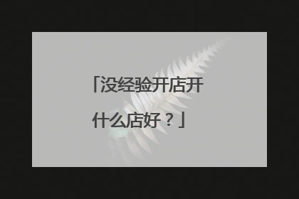 没经验开店开什么店好?