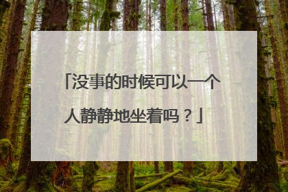 没事的时候可以一个人静静地坐着吗？