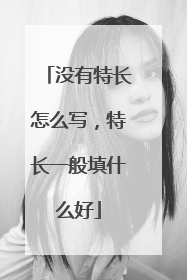 没有特长怎么写,特长一般填什么好
