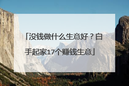 没钱做什么生意好？白手起家17个赚钱生意
