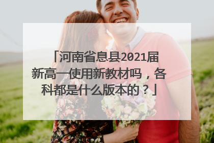 河南省息县2021届新高一使用新教材吗,各科都是什么版本的?
