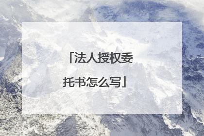 法人授权委托书怎么写