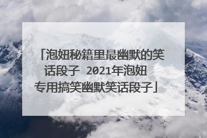 泡妞秘籍里最幽默的笑话段子 2021年泡妞专用搞笑幽默笑话段子