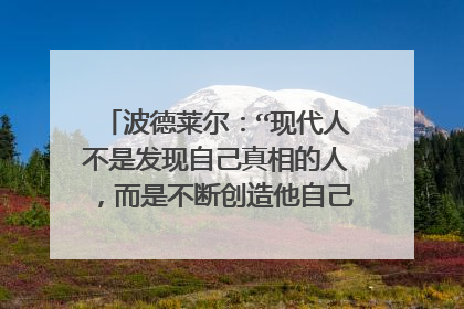 波德莱尔：“现代人不是发现自己真相的人，而是不断创造他自己的人”的解析
