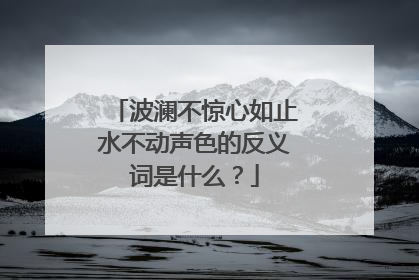波澜不惊心如止水不动声色的反义词是什么?