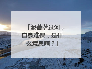 泥菩萨过河，自身难保，是什么意思啊？