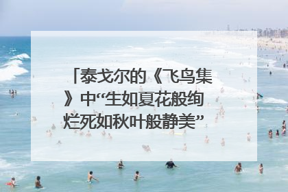 泰戈尔的《飞鸟集》中“生如夏花般绚烂死如秋叶般静美”英文原文是什么?