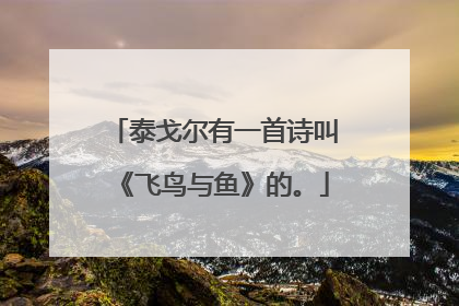 泰戈尔有一首诗叫《飞鸟与鱼》的。