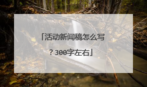 活动新闻稿怎么写？300字左右