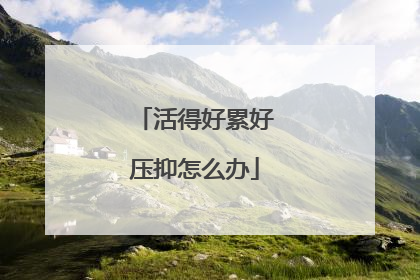 活得好累好压抑怎么办