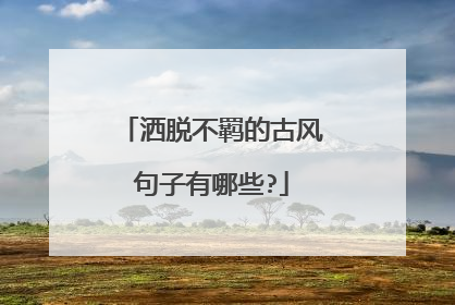 洒脱不羁的古风句子有哪些?