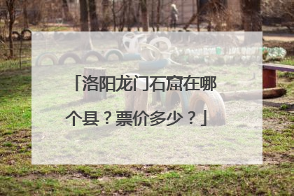 洛阳龙门石窟在哪个县？票价多少？