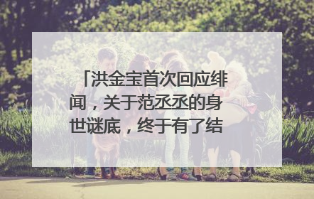 洪金宝首次回应绯闻，关于范丞丞的身世谜底，终于有了结果，你怎么看？