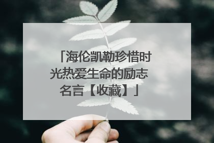 海伦凯勒珍惜时光热爱生命的励志名言【收藏】