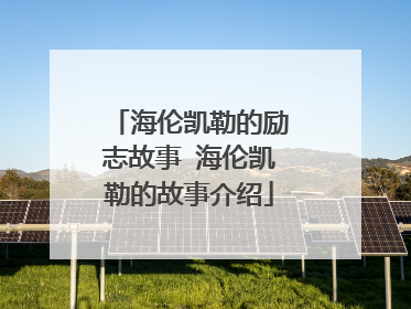 海伦凯勒的励志故事 海伦凯勒的故事介绍