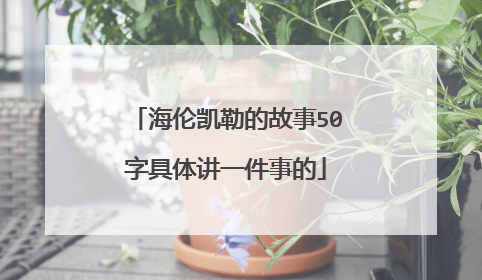 海伦凯勒的故事50字具体讲一件事的