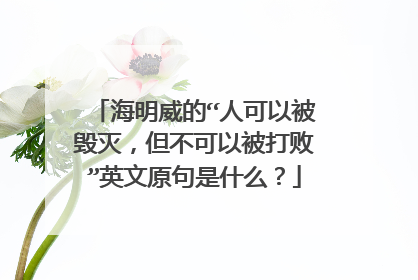 海明威的“人可以被毁灭，但不可以被打败”英文原句是什么？