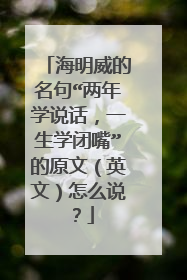 海明威的名句“两年学说话，一生学闭嘴”的原文（英文）怎么说？