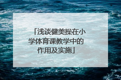 浅谈健美操在小学体育课教学中的作用及实施