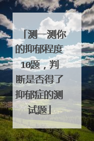 测一测你的抑郁程度10题，判断是否得了抑郁症的测试题