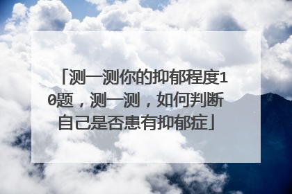 测一测你的抑郁程度10题，测一测，如何判断自己是否患有抑郁症