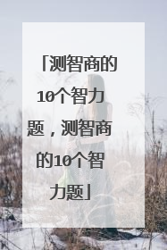 测智商的10个智力题，测智商的10个智力题
