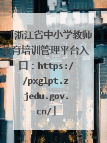 浙江省中小学教师教育培训管理平台入口：https://pxglpt.zjedu.gov.cn/