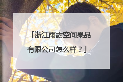 浙江雨露空间果品有限公司怎么样？