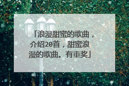 浪漫甜蜜的歌曲，介绍20首，甜蜜浪漫的歌曲。有重奖