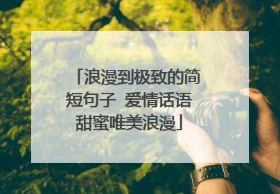 浪漫到极致的简短句子 爱情话语甜蜜唯美浪漫