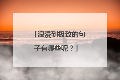 浪漫到极致的句子有哪些呢？