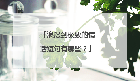 浪漫到极致的情话短句有哪些?