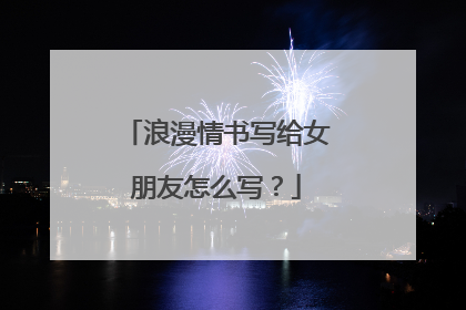浪漫情书写给女朋友怎么写？