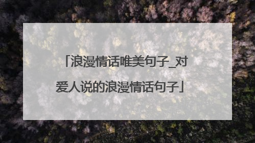 浪漫情话唯美句子_对爱人说的浪漫情话句子