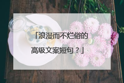 浪漫而不烂俗的高级文案短句?