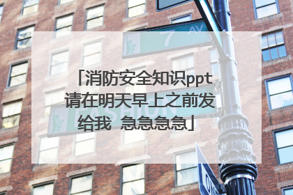 消防安全知识ppt 请在明天早上之前发给我 急急急急