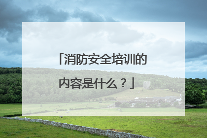 消防安全培训的内容是什么?