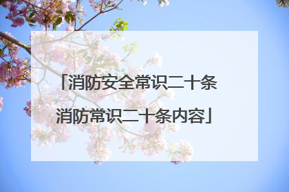 消防安全常识二十条 消防常识二十条内容