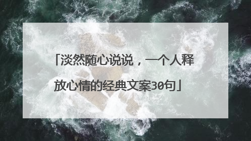 淡然随心说说，一个人释放心情的经典文案30句