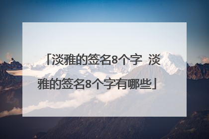 淡雅的签名8个字 淡雅的签名8个字有哪些