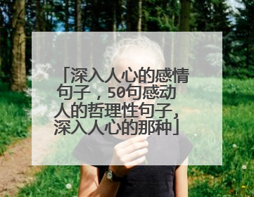 深入人心的感情句子，50句感动人的哲理性句子,深入人心的那种