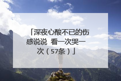 深夜心酸不已的伤感说说 看一次哭一次(57条)