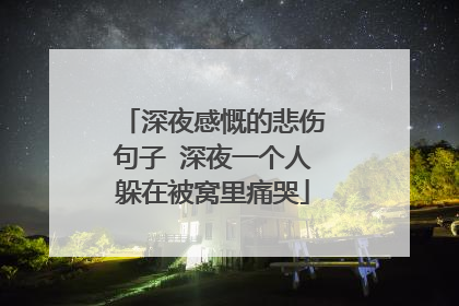 深夜感慨的悲伤句子 深夜一个人躲在被窝里痛哭