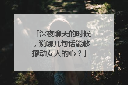 深夜聊天的时候,说哪几句话能够撩动女人的心?