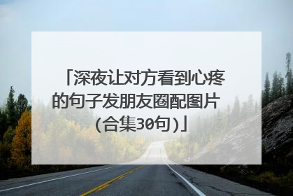 深夜让对方看到心疼的句子发朋友圈配图片 (合集30句)