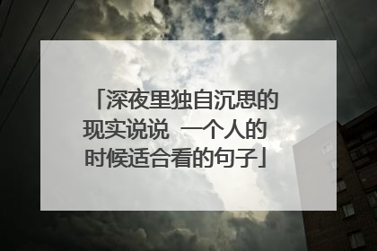 深夜里独自沉思的现实说说 一个人的时候适合看的句子