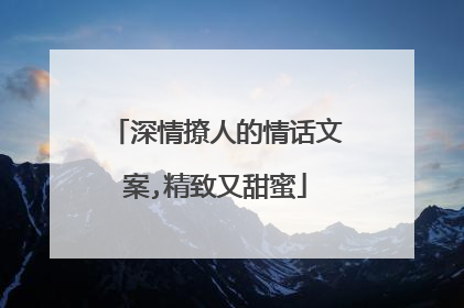 深情撩人的情话文案,精致又甜蜜