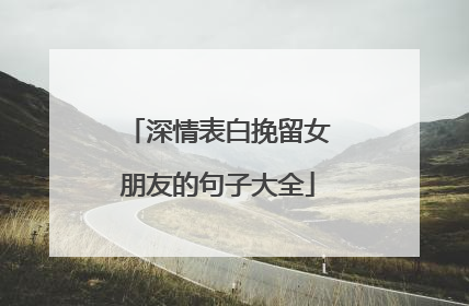 深情表白挽留女朋友的句子大全