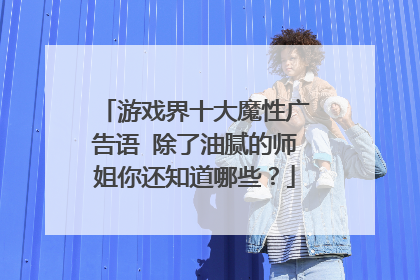 游戏界十大魔性广告语 除了油腻的师姐你还知道哪些？