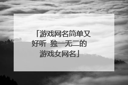 游戏网名简单又好听 独一无二的游戏女网名